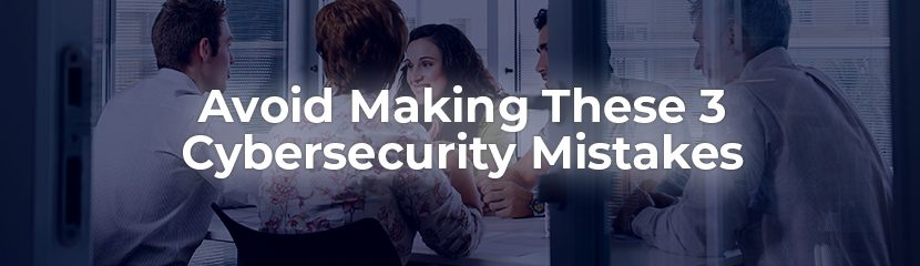 Avoid Making These Cybersecurity Mistakes