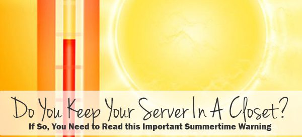 Do You Keep Your Server In A Closet? If so, you need to read this important summertime warning!