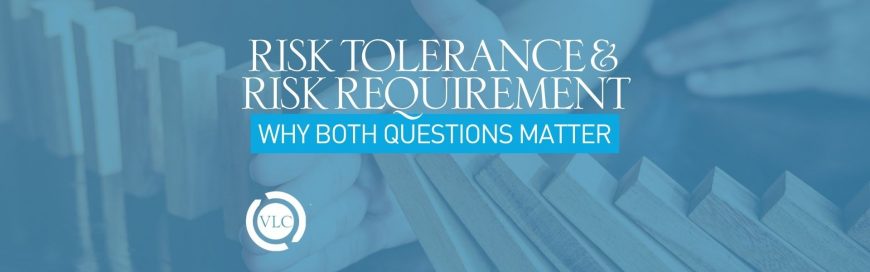 Risk Tolerance & Risk Requirement: Why Both Questions Matter