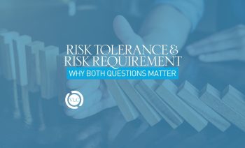 Risk Tolerance & Risk Requirement: Why Both Questions Matter