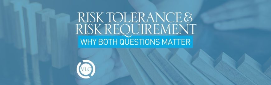 Risk Tolerance & Risk Requirement: Why Both Questions Matter