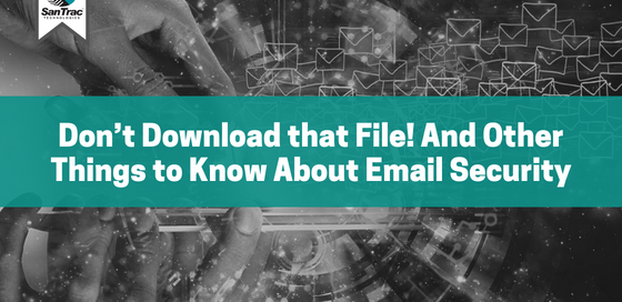 Don’t Download that File! And Other Things to Know About Email Security