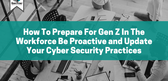 How To Prepare For Gen Z In The Workforce Be Proactive and Update Your Cyber Security Practices