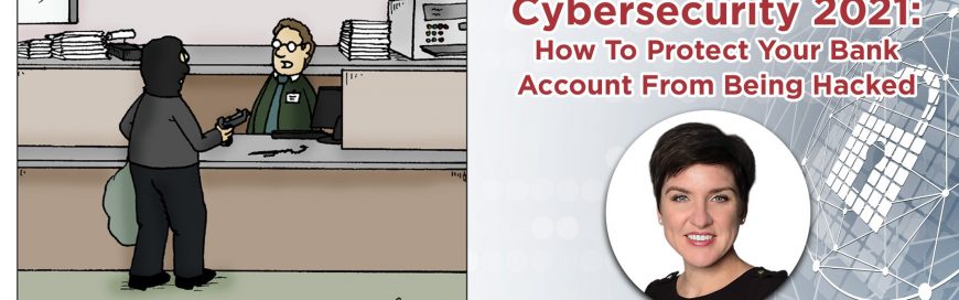 UPCOMING WEBINAR – Cybersecurity 2021: How To Protect Your Bank Account From Being Hacked